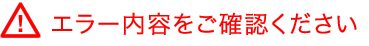 エラー内容をご確認ください　入力内容に誤りがあります。